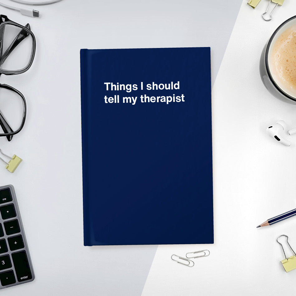 Things I should tell my therapist | WTF Notebooks