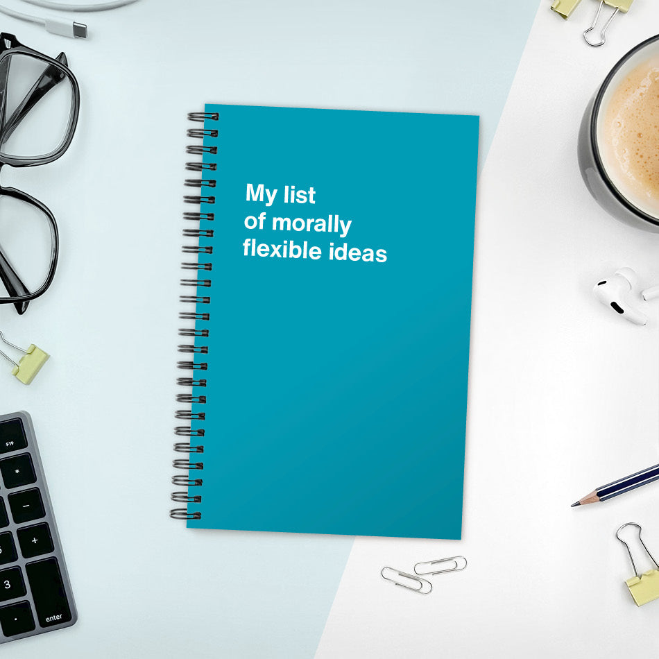 My list of morally flexible ideas | WTF Notebooks