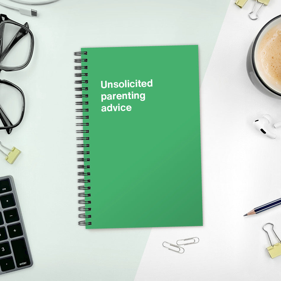 Unsolicited parenting advice | WTF Notebooks