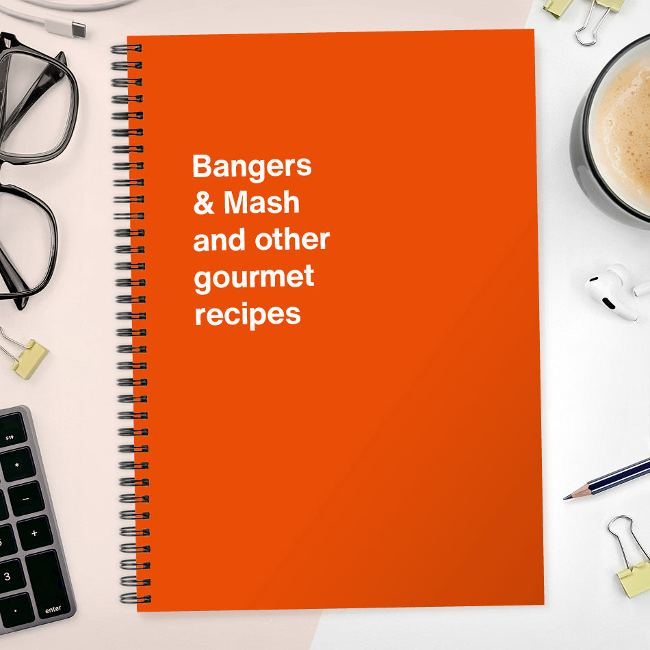 
                  
                    Bangers & Mash and other gourmet recipes | WTF Notebooks
                  
                