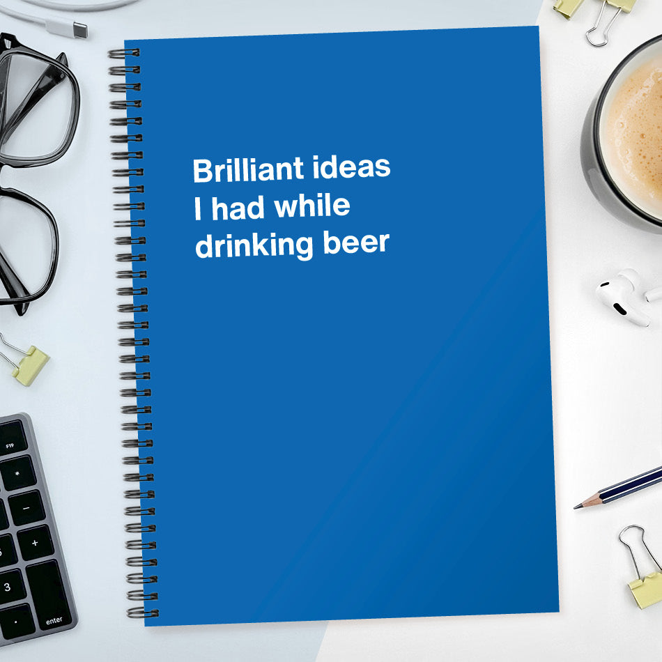 Brilliant ideas I had while drinking beer | WTF Notebooks