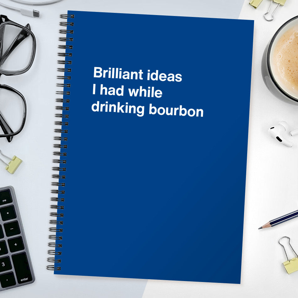 Brilliant ideas I had while drinking bourbon | WTF Notebooks