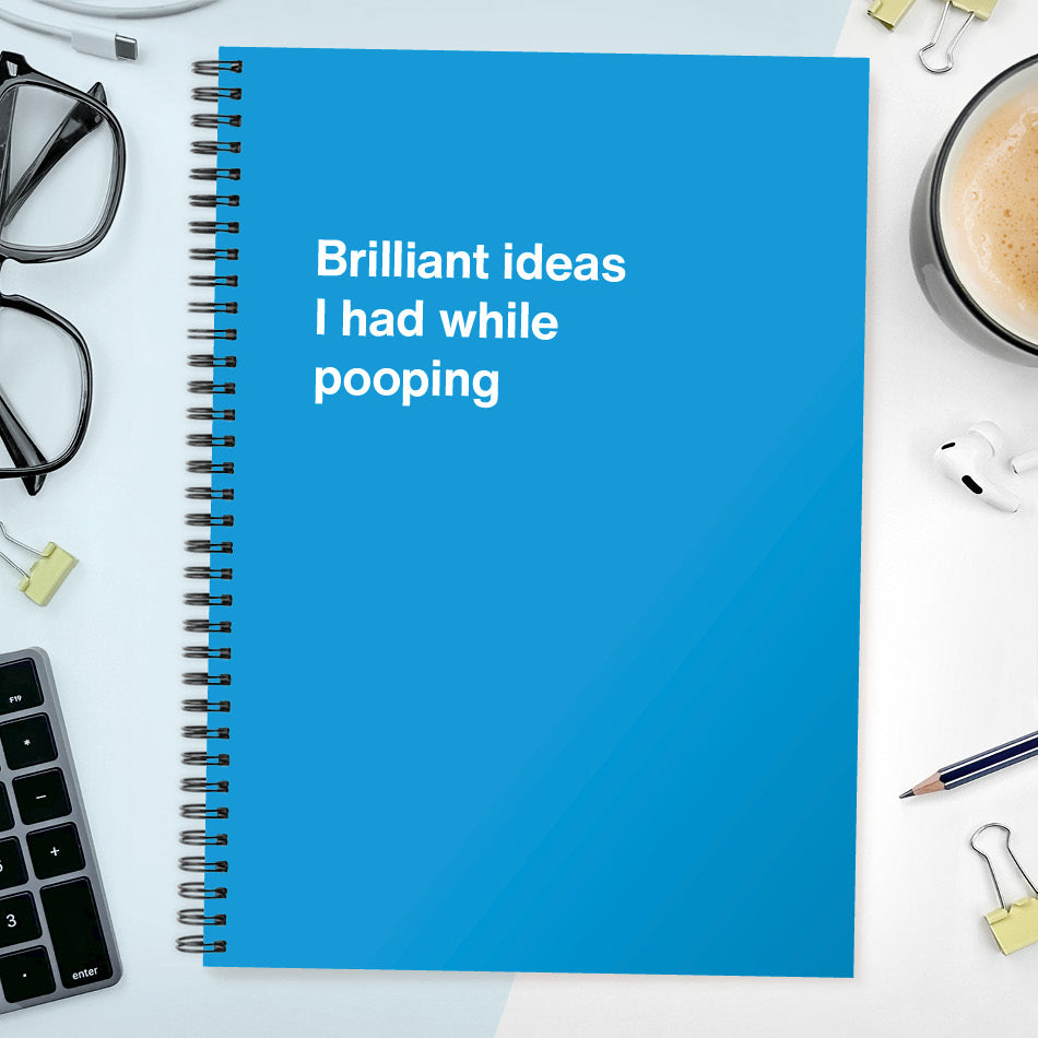 Brilliant ideas I had while pooping | WTF Notebooks