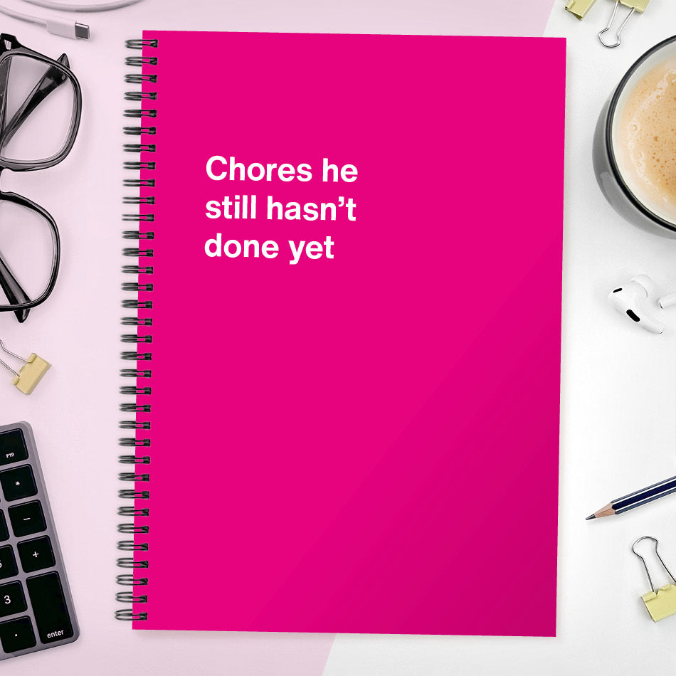Chores he still hasn’t done yet | WTF Notebooks