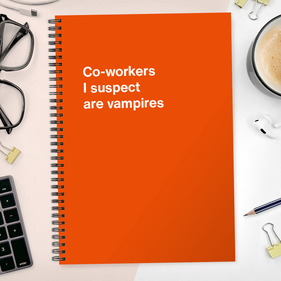 Co-workers I suspect are vampires | WTF Notebooks