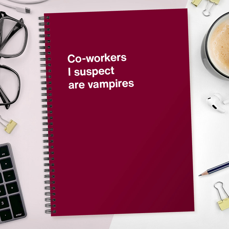 
                  
                    Co-workers I suspect are vampires | WTF Notebooks
                  
                