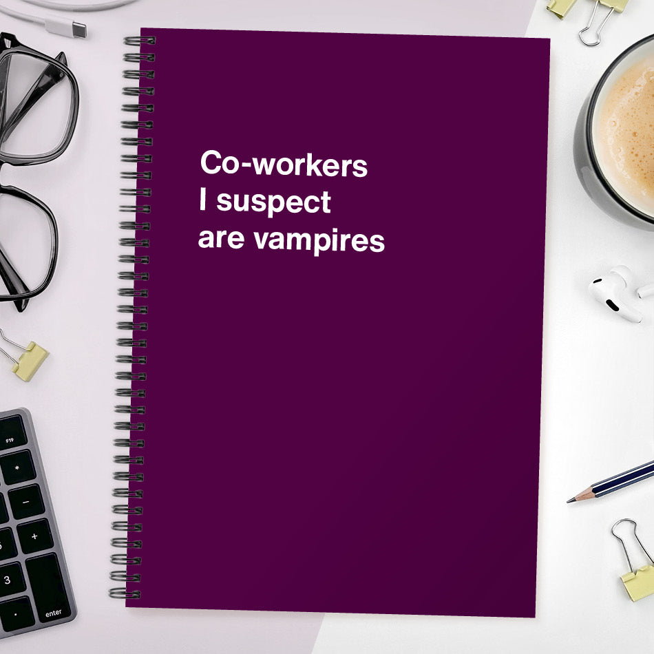 
                  
                    Co-workers I suspect are vampires | WTF Notebooks
                  
                