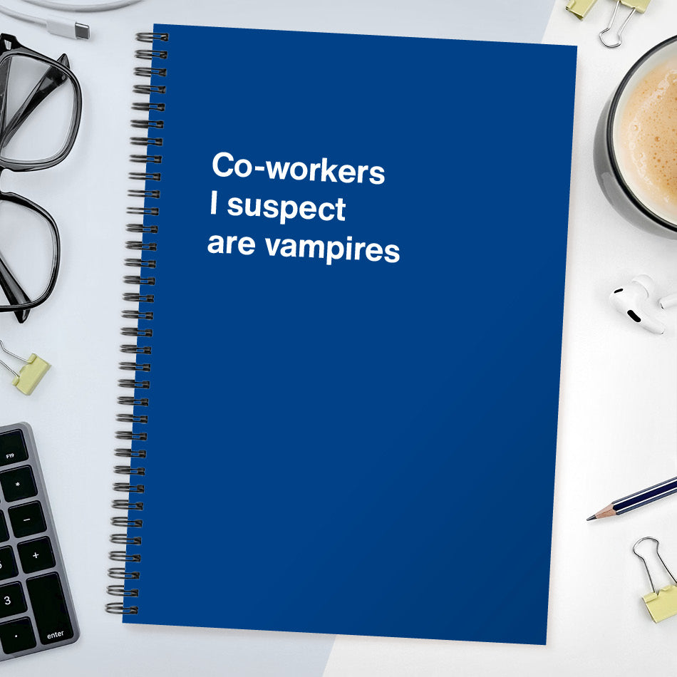 
                  
                    Co-workers I suspect are vampires | WTF Notebooks
                  
                