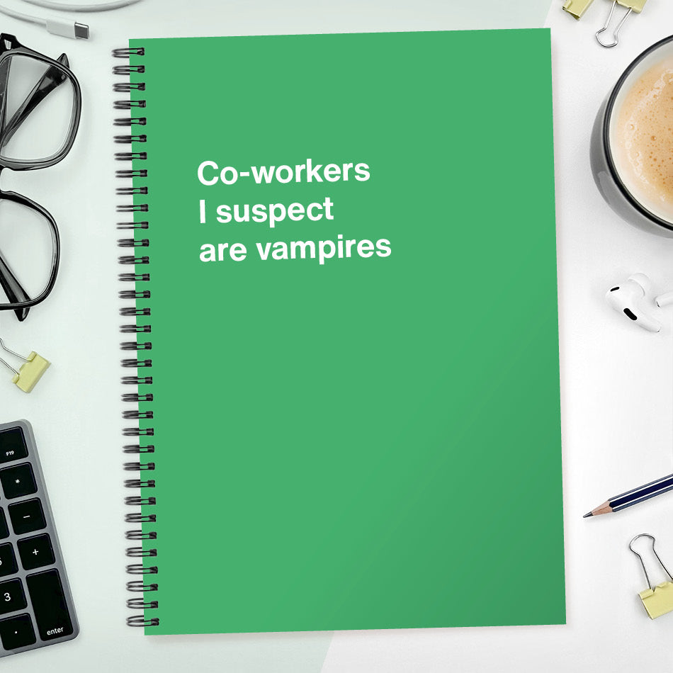 
                  
                    Co-workers I suspect are vampires | WTF Notebooks
                  
                