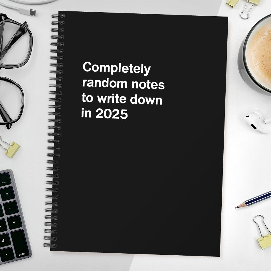 Completely random notes to write down in 2025