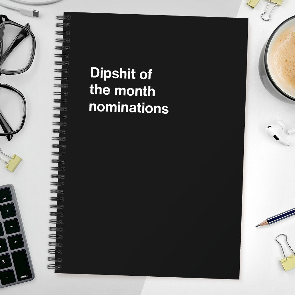 
                  
                    Dipshit of the month nominations
                  
                
