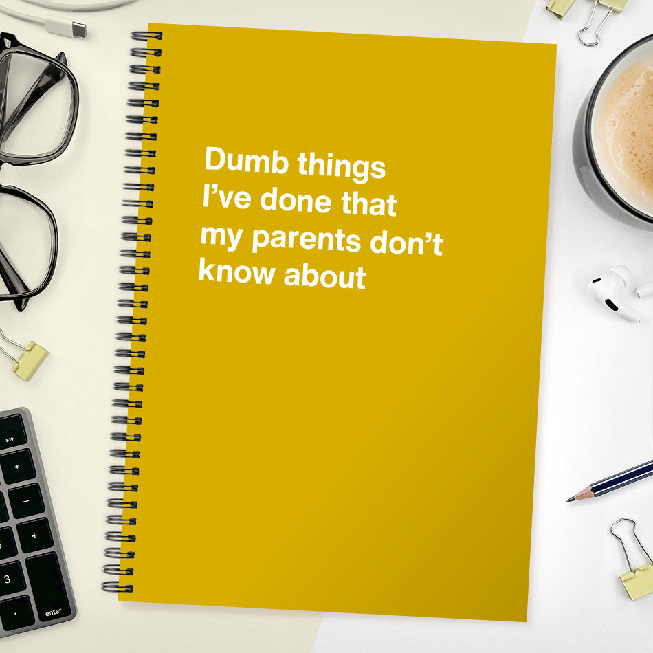 
                  
                    Dumb things I’ve done that my parents don’t know about | WTF Notebooks
                  
                