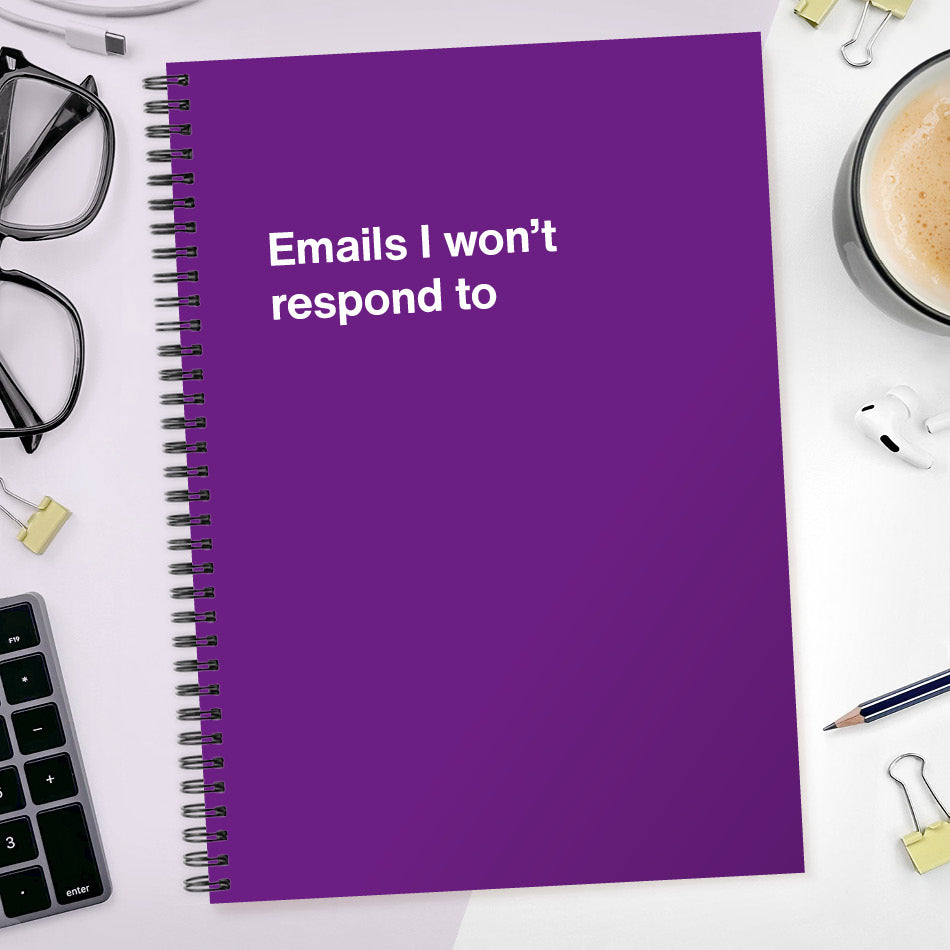 Emails I won’t respond to | WTF Notebooks