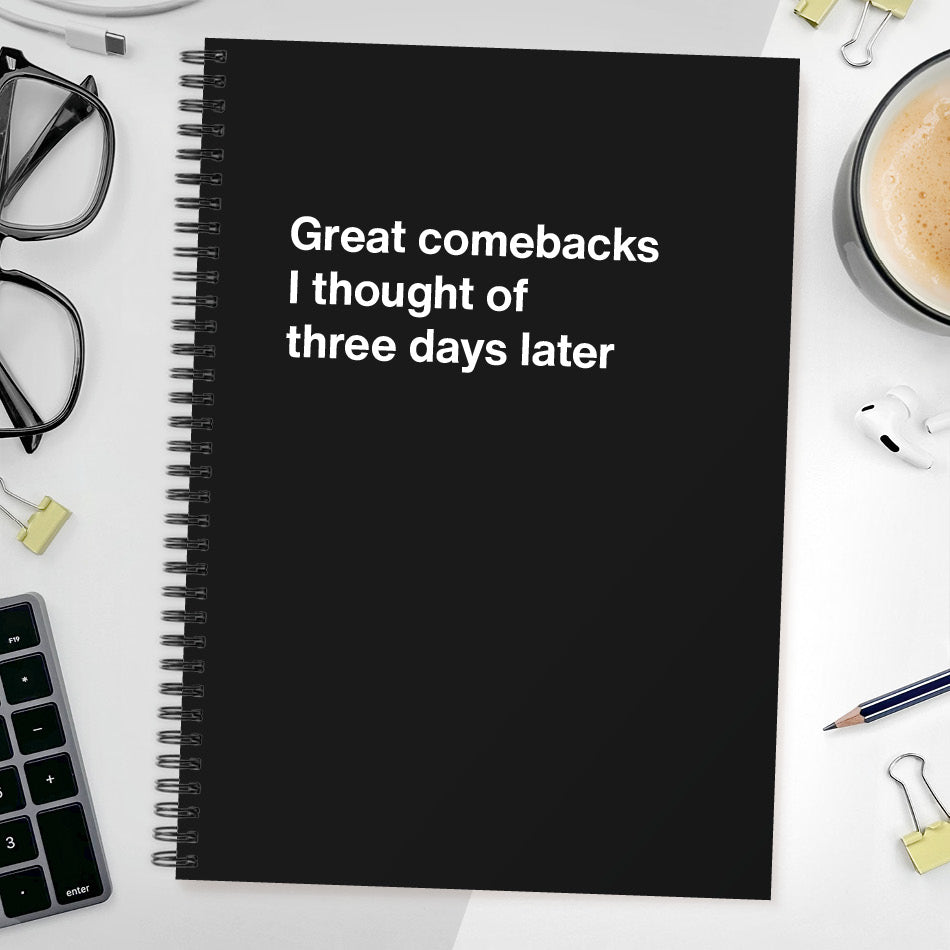 Great comebacks I thought of three days later | WTF Notebooks