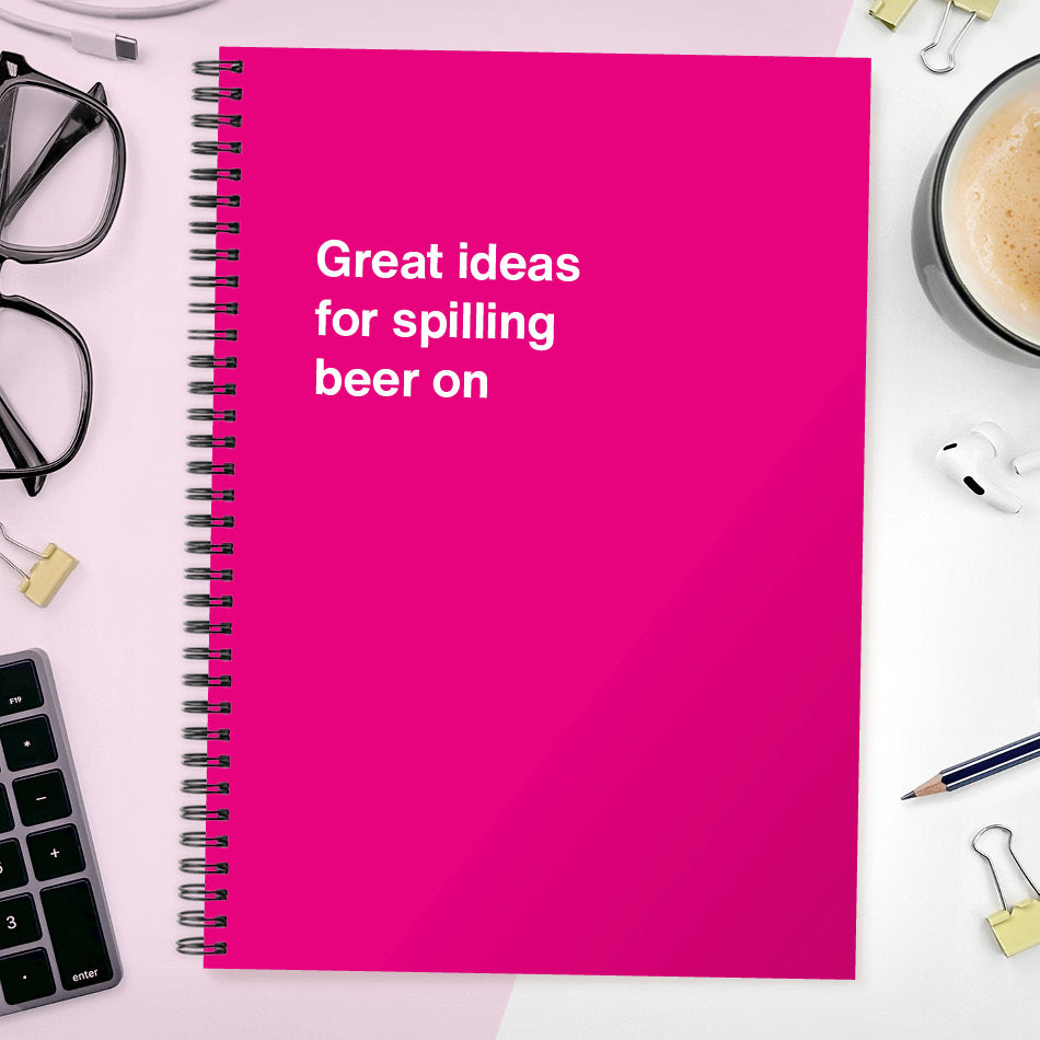 Great ideas for spilling beer on | WTF Notebooks