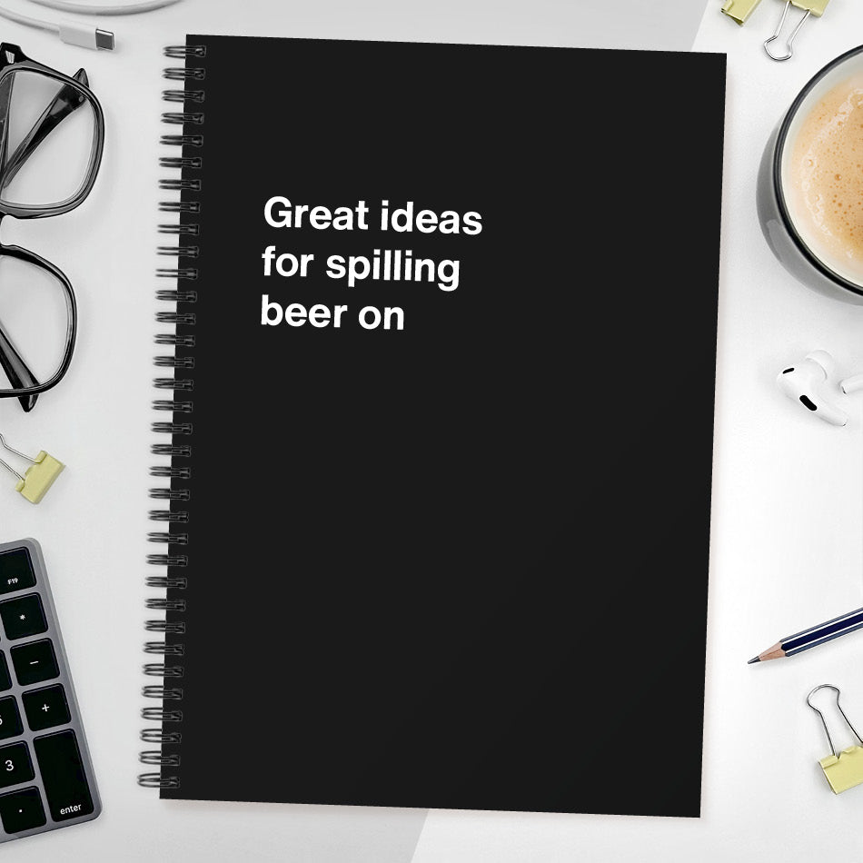 Great ideas for spilling beer on | WTF Notebooks