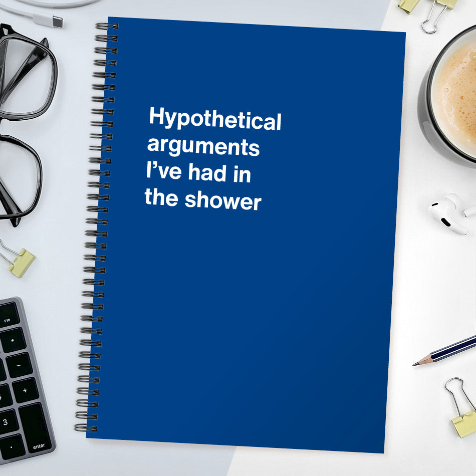 Hypothetical arguments I’ve had in the shower | WTF Notebooks