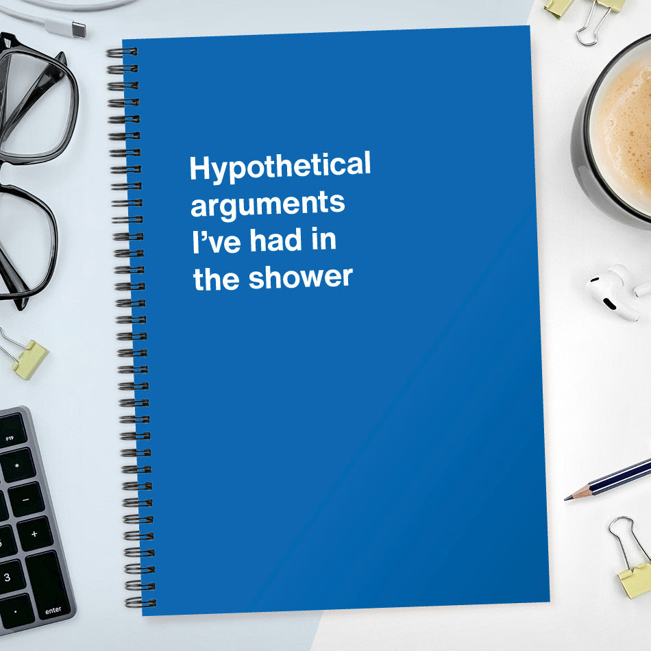 
                  
                    Hypothetical arguments I’ve had in the shower | WTF Notebooks
                  
                