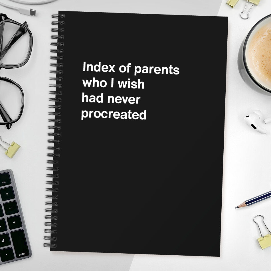 
                  
                    Index of parents who I wish had never procreated | WTF Notebooks
                  
                