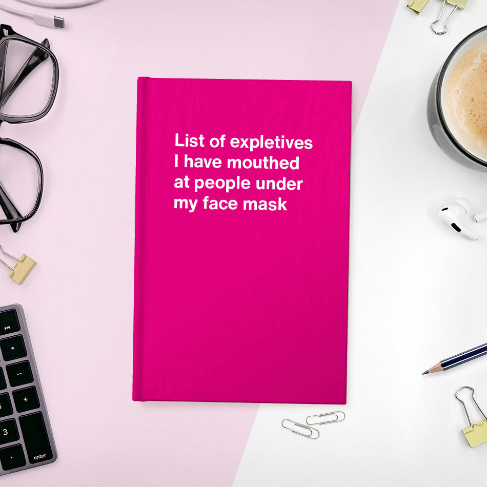 
                  
                    List of expletives I have mouthed at people under my face mask | WTF Notebooks
                  
                