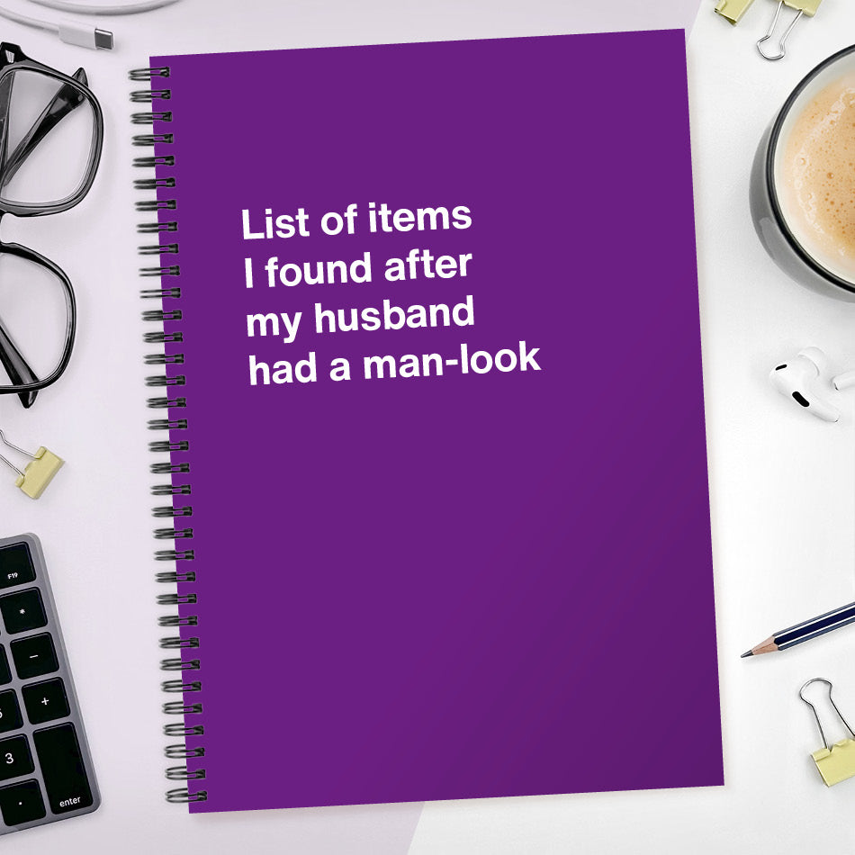 
                  
                    List of items I found after my husband had a man-look | WTF Notebooks
                  
                