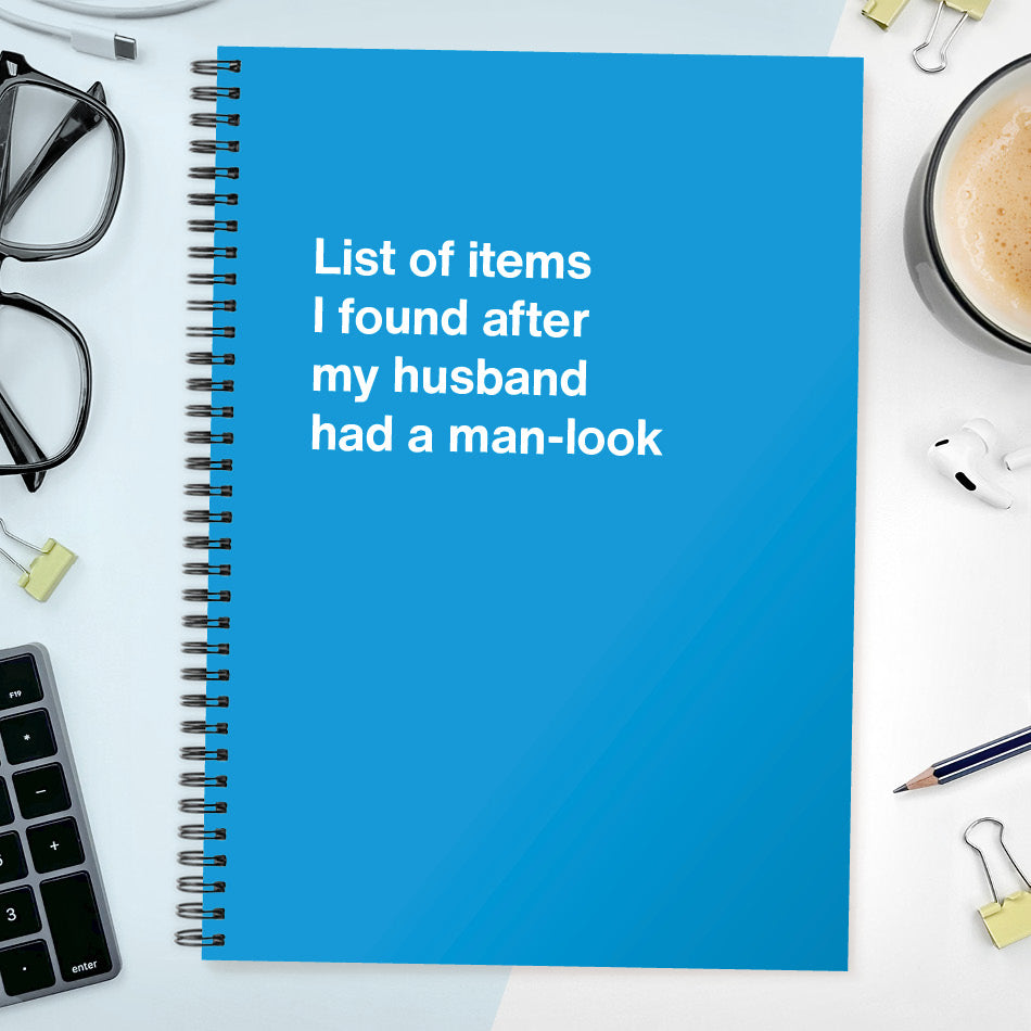 List of items I found after my husband had a man-look | WTF Notebooks