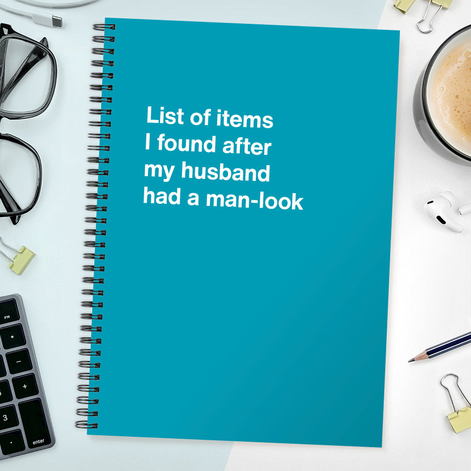 
                  
                    List of items I found after my husband had a man-look | WTF Notebooks
                  
                