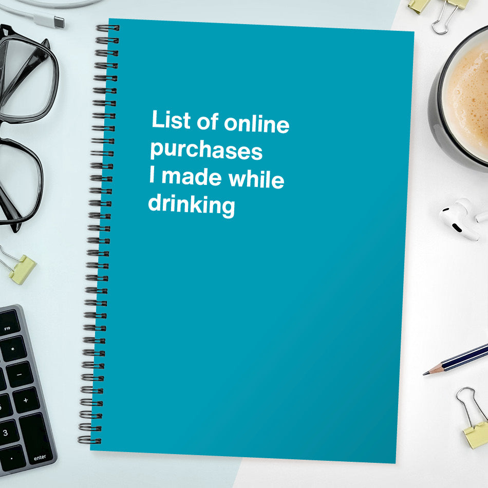 
                  
                    List of online purchases I made while drinking | WTF Notebooks
                  
                