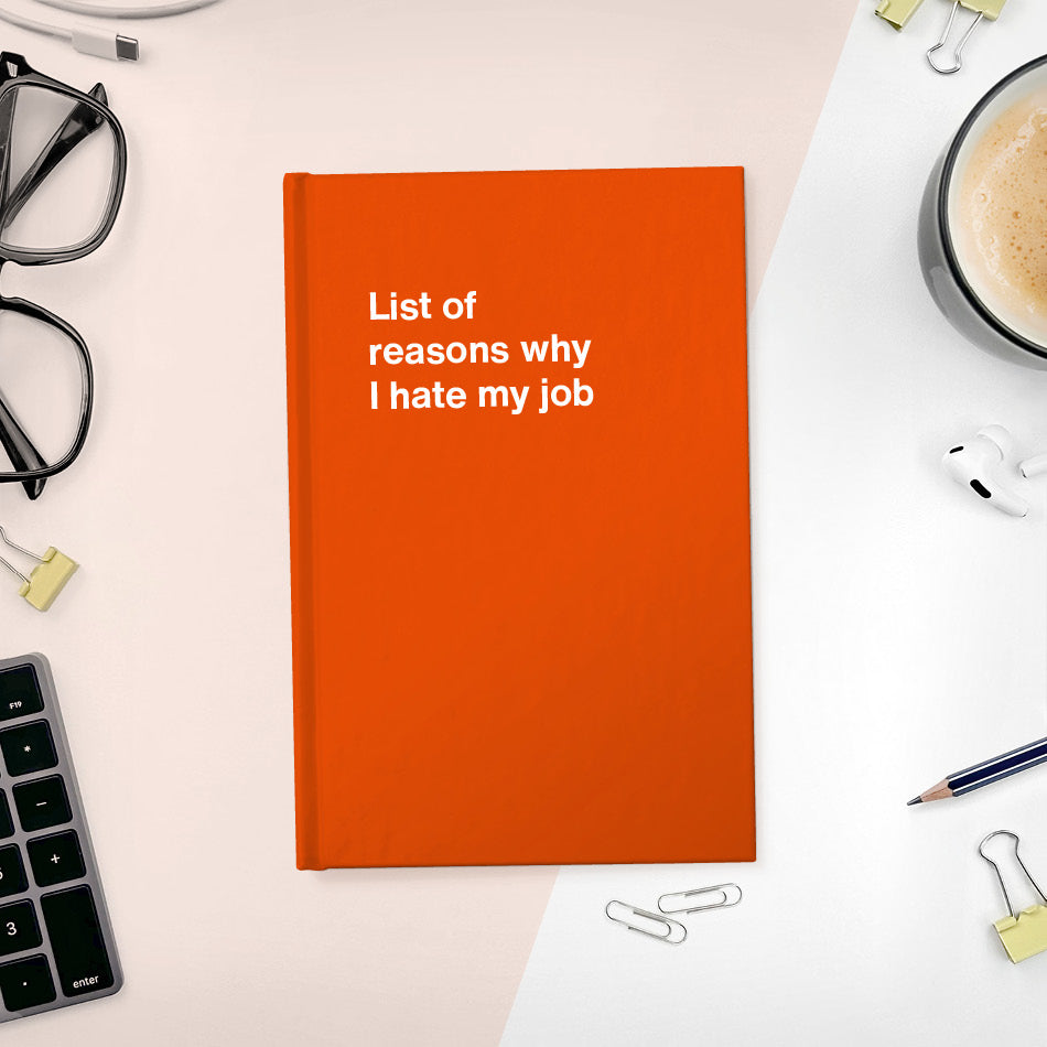 List of reasons why I hate my job | WTF Notebooks