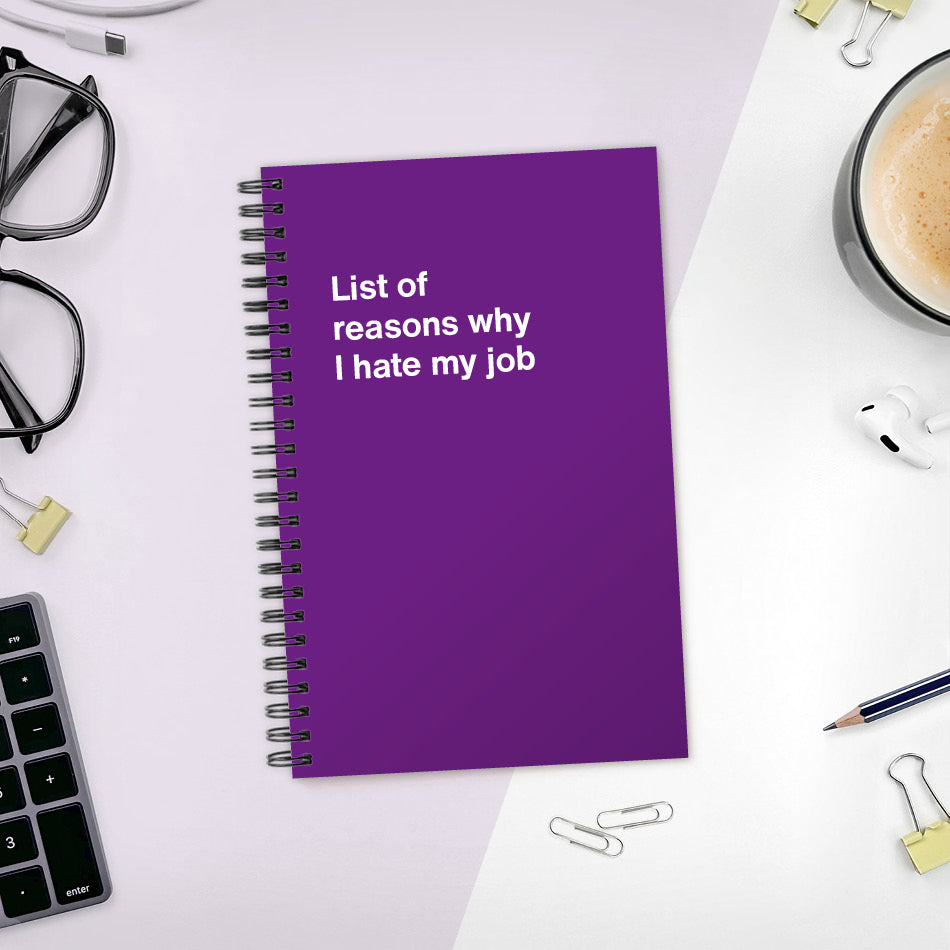 List of reasons why I hate my job | WTF Notebooks