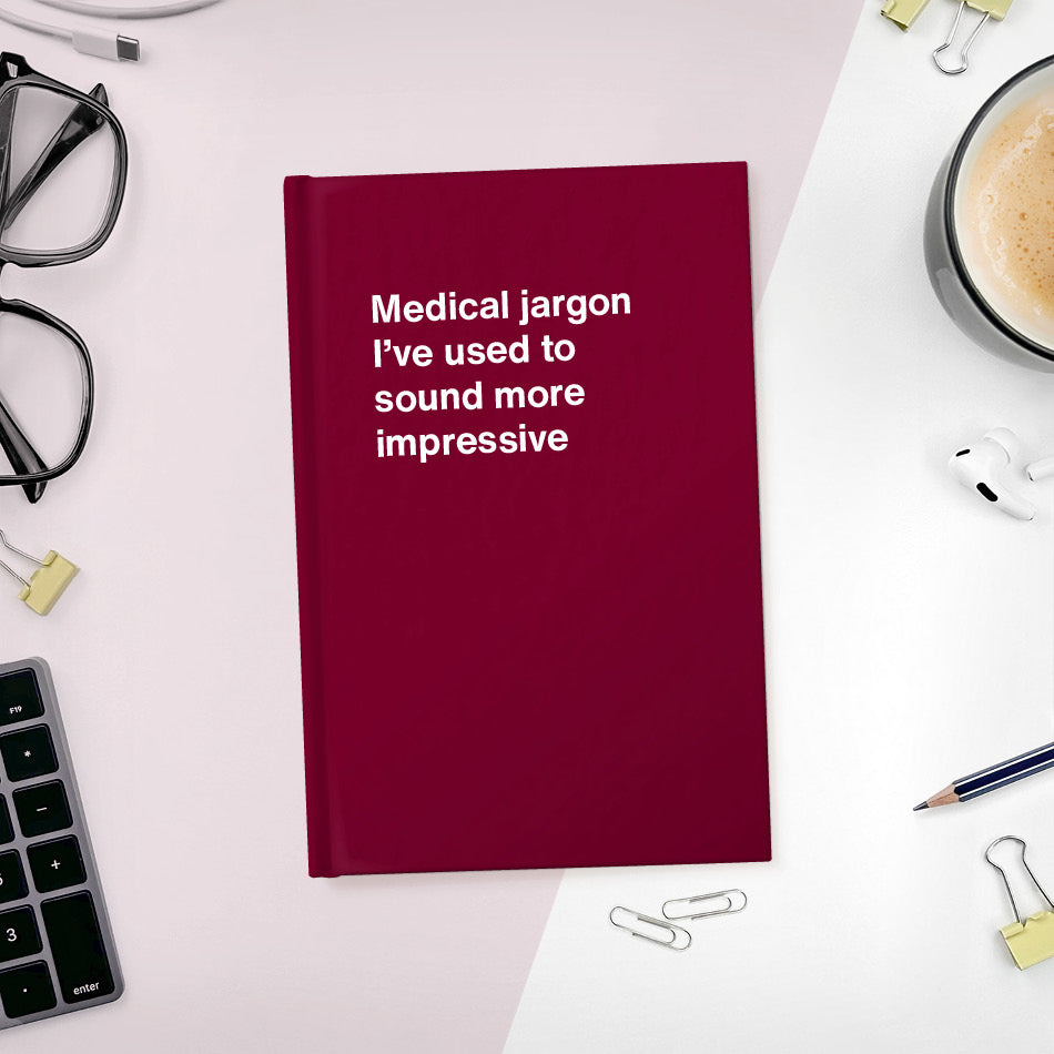 Medical jargon I’ve used to sound more impressive | WTF Notebooks