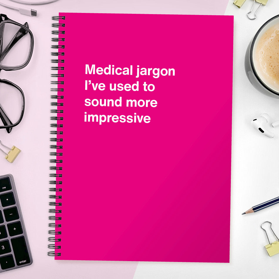 
                  
                    Medical jargon I’ve used to sound more impressive | WTF Notebooks
                  
                