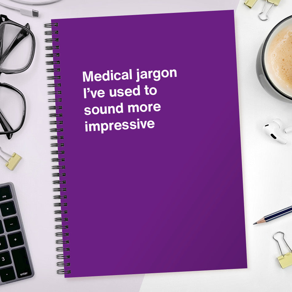 Medical jargon I’ve used to sound more impressive | WTF Notebooks