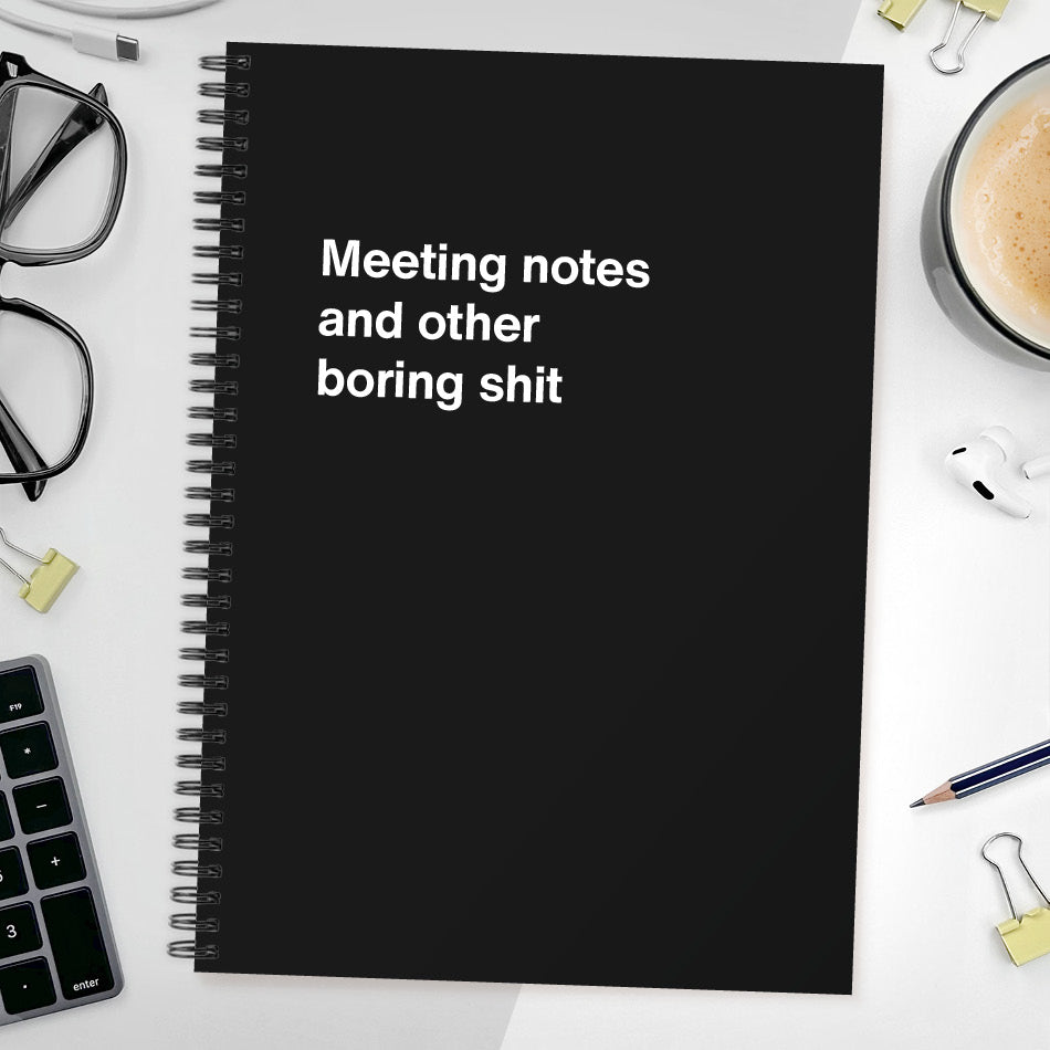 Meeting notes and other boring shit | WTF Notebooks