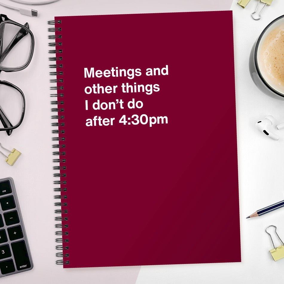 Meetings and other things I don’t do after 4:30pm | WTF Notebooks