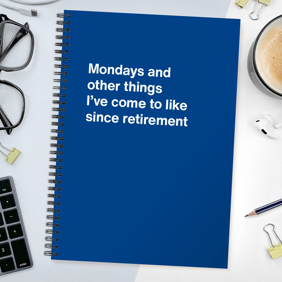 Mondays and other things I’ve come to like since retirement | WTF Notebooks