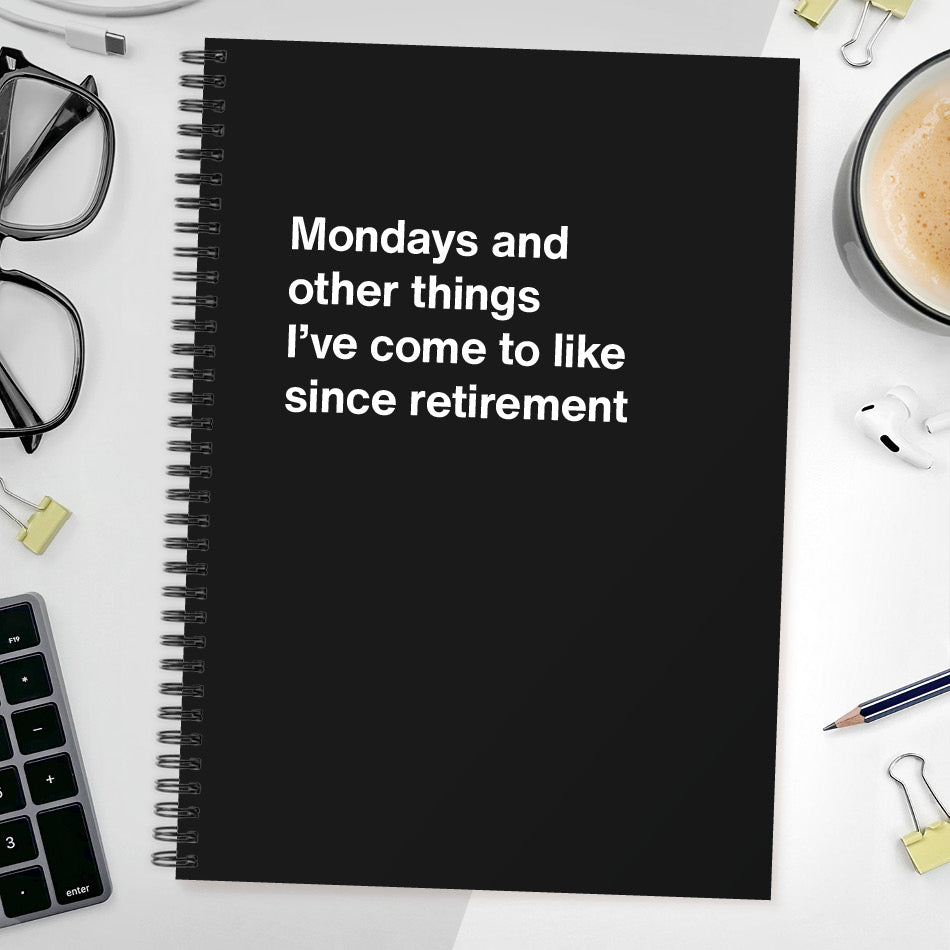 Mondays and other things I’ve come to like since retirement | WTF Notebooks