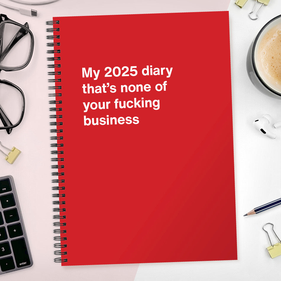 
                  
                    My 2025 diary that's none of your fucking business
                  
                