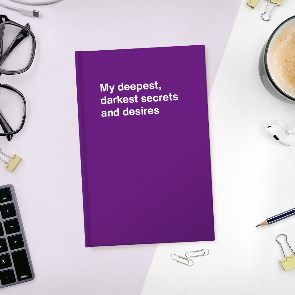 My deepest, darkest secrets and desires | WTF Notebooks