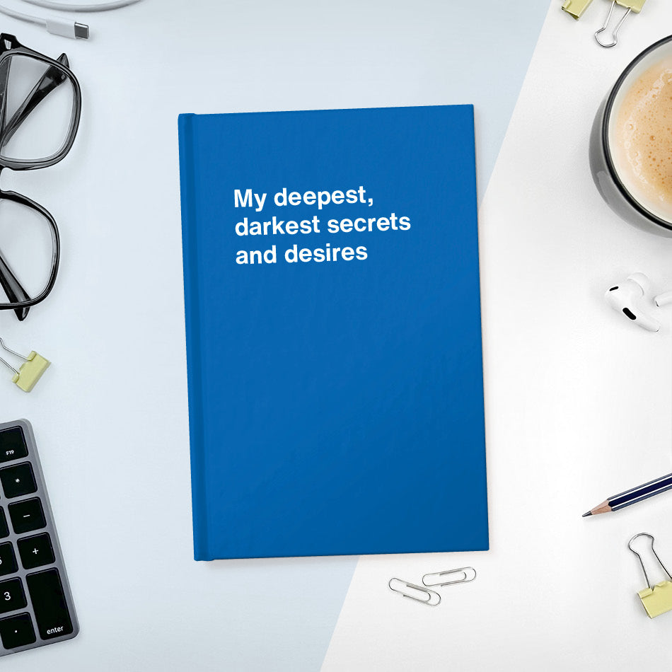 
                  
                    My deepest, darkest secrets and desires | WTF Notebooks
                  
                