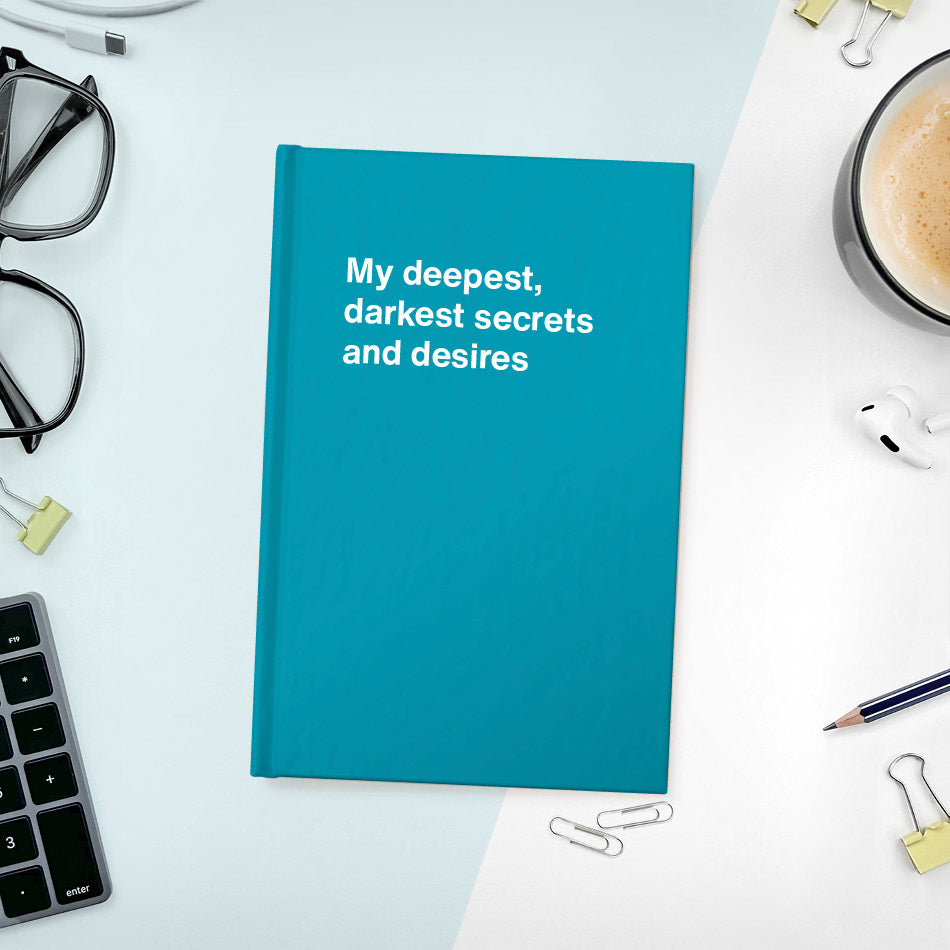 
                  
                    My deepest, darkest secrets and desires | WTF Notebooks
                  
                