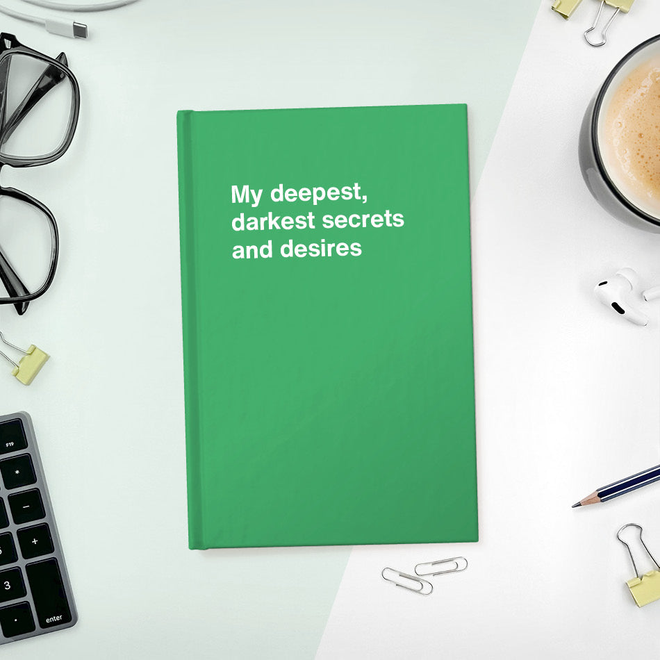 
                  
                    My deepest, darkest secrets and desires | WTF Notebooks
                  
                