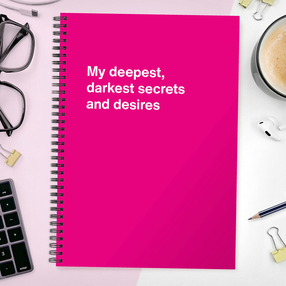 
                  
                    My deepest, darkest secrets and desires | WTF Notebooks
                  
                