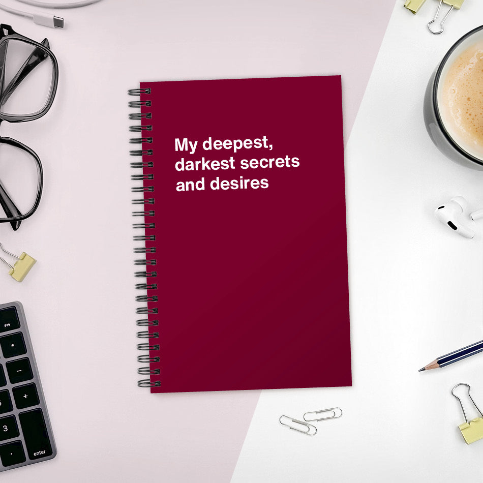 My deepest, darkest secrets and desires | WTF Notebooks