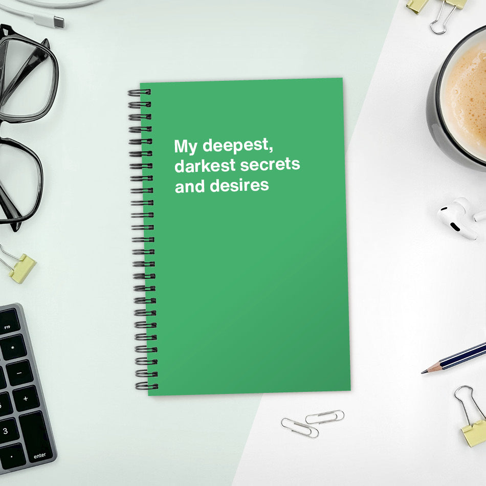 My deepest, darkest secrets and desires | WTF Notebooks