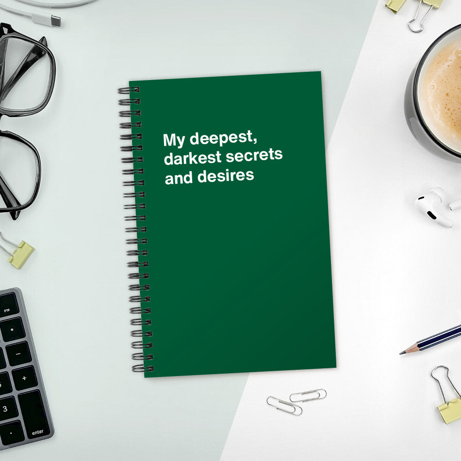 My deepest, darkest secrets and desires | WTF Notebooks