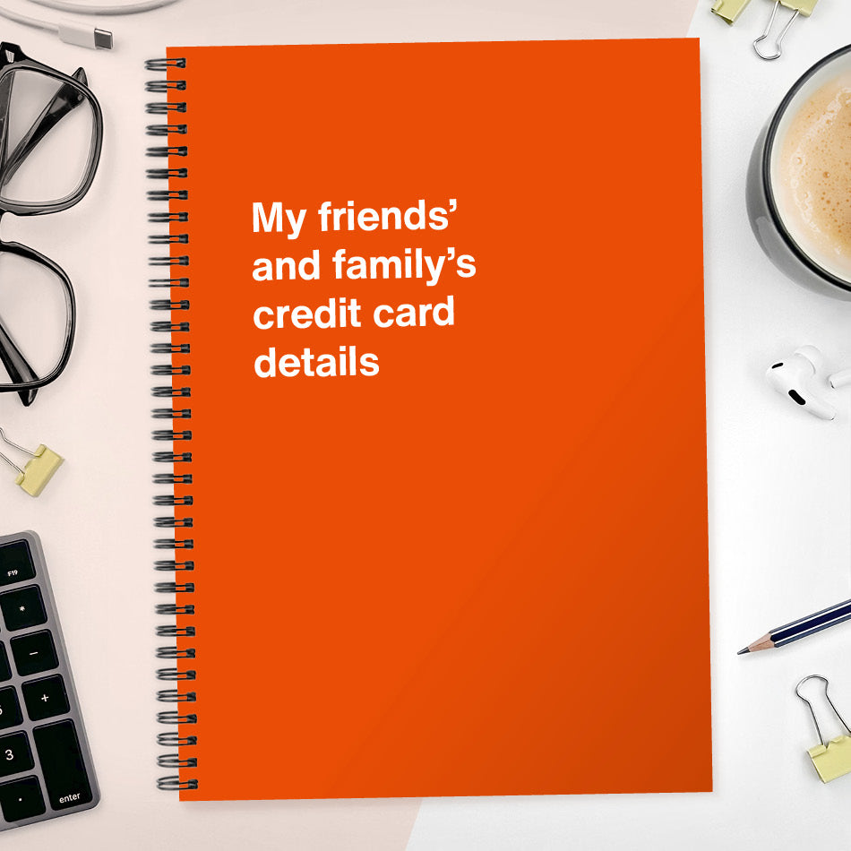 My friends’ and family’s credit card details | WTF Notebooks