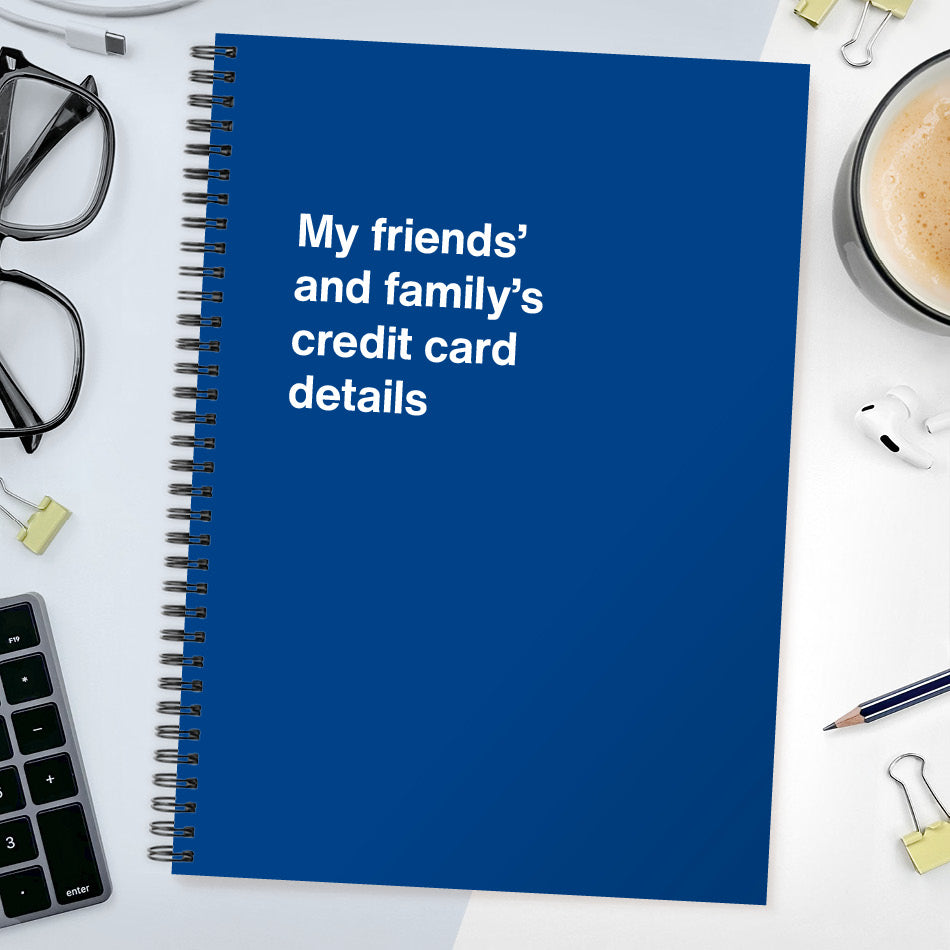 
                  
                    My friends’ and family’s credit card details | WTF Notebooks
                  
                