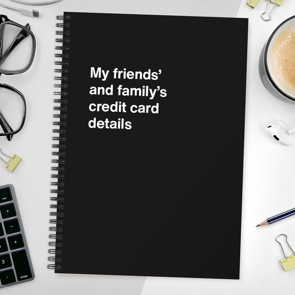 My friends’ and family’s credit card details | WTF Notebooks