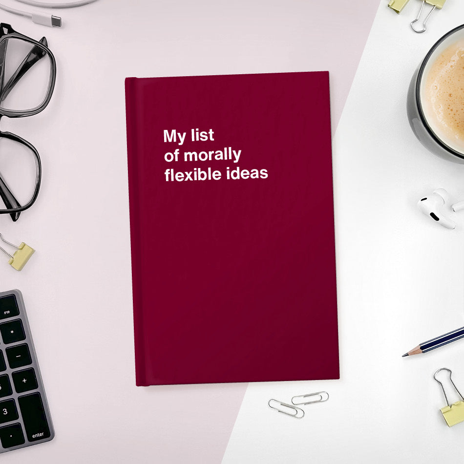 My list of morally flexible ideas | WTF Notebooks